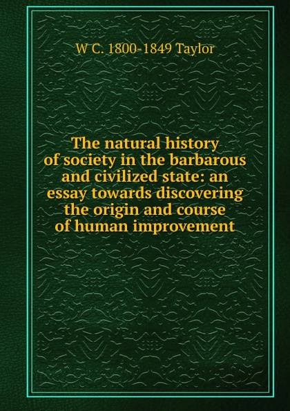 The natural history of society in the barbarous and civilized state: an essay towards discovering the origin and course of human improvement