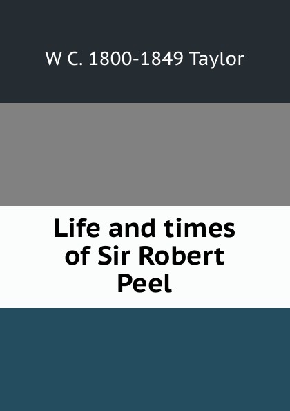 Life and times of Sir Robert Peel