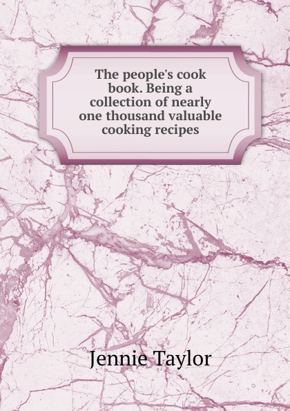 The people.s cook book. Being a collection of nearly one thousand valuable cooking recipes