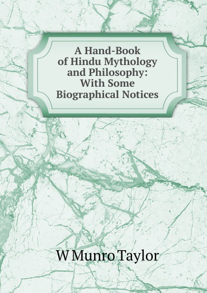 A Hand-Book of Hindu Mythology and Philosophy: With Some Biographical Notices