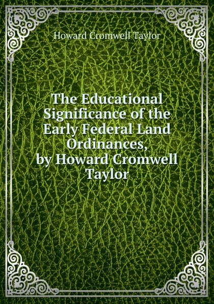 The Educational Significance of the Early Federal Land Ordinances, by Howard Cromwell Taylor