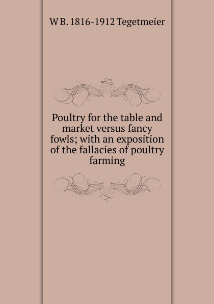 Poultry for the table and market versus fancy fowls; with an exposition of the fallacies of poultry farming