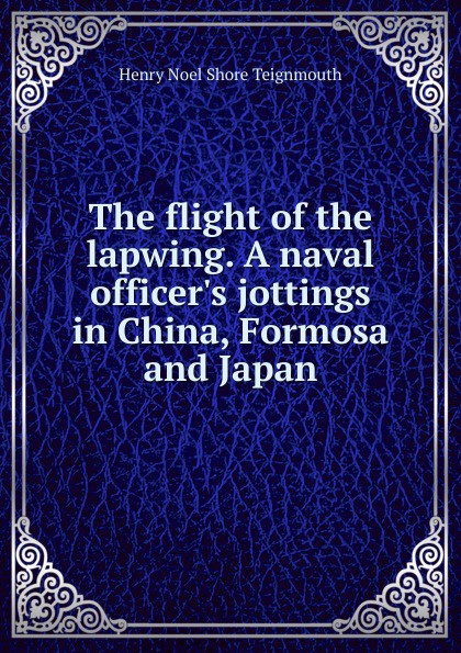 The flight of the lapwing. A naval officer.s jottings in China, Formosa and Japan