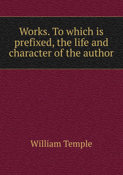 Works. To which is prefixed, the life and character of the author