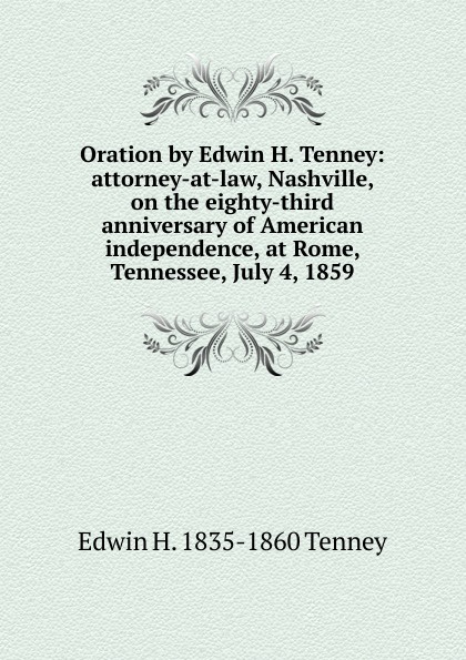 Oration by Edwin H. Tenney: attorney-at-law, Nashville, on the eighty-third anniversary of American independence, at Rome, Tennessee, July 4, 1859