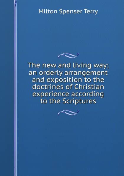 The new and living way; an orderly arrangement and exposition to the doctrines of Christian experience according to the Scriptures