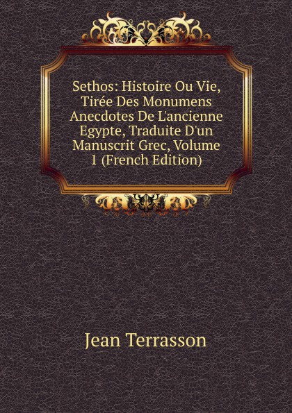 Sethos: Histoire Ou Vie, Tiree Des Monumens Anecdotes De L.ancienne Egypte, Traduite D.un Manuscrit Grec, Volume 1 (French Edition)