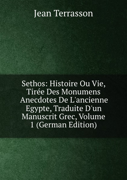 Sethos: Histoire Ou Vie, Tiree Des Monumens Anecdotes De L.ancienne Egypte, Traduite D.un Manuscrit Grec, Volume 1 (German Edition)