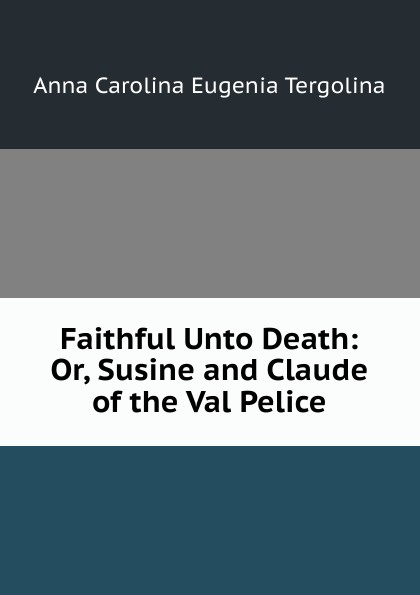 Faithful Unto Death: Or, Susine and Claude of the Val Pelice