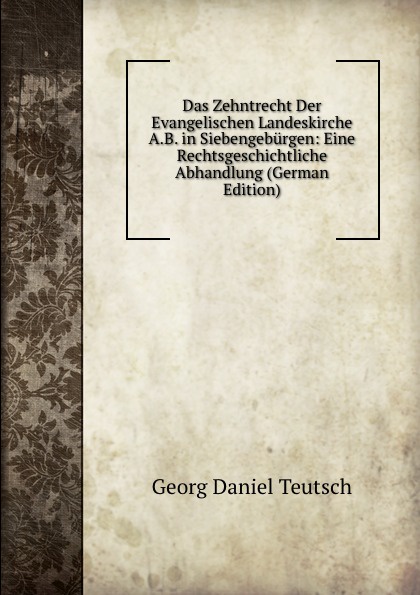 Das Zehntrecht Der Evangelischen Landeskirche A.B. in Siebengeburgen: Eine Rechtsgeschichtliche Abhandlung (German Edition)