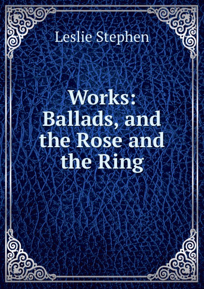 Works: Ballads, and the Rose and the Ring