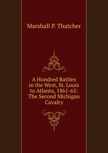 A Hundred Battles in the West, St. Louis to Atlanta, 1861-65: The Second Michigan Cavalry