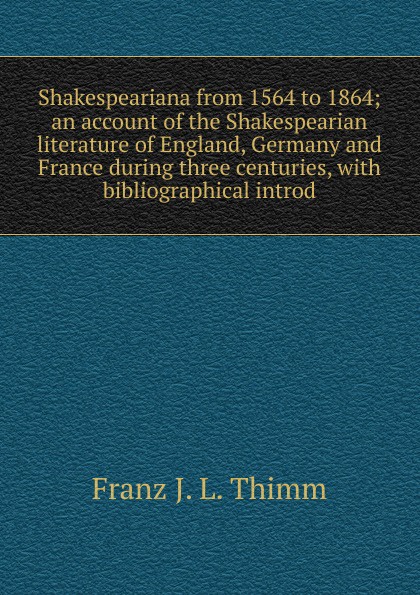 Shakespeariana from 1564 to 1864; an account of the Shakespearian literature of England, Germany and France during three centuries, with bibliographical introd