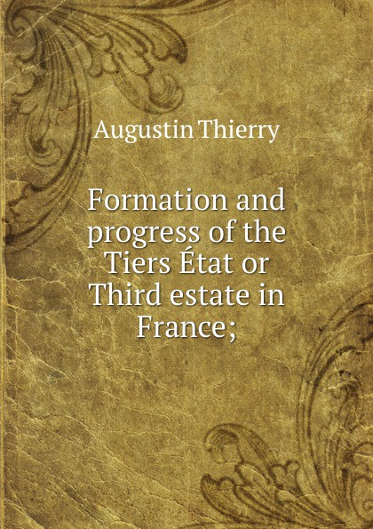Formation and progress of the Tiers Etat or Third estate in France;