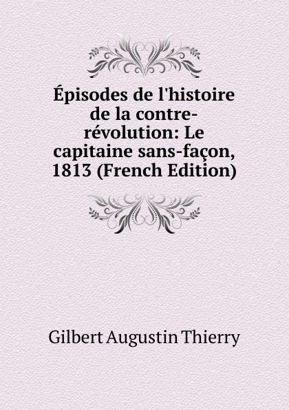 Episodes de l.histoire de la contre-revolution: Le capitaine sans-facon, 1813 (French Edition)