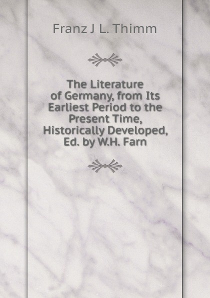 The Literature of Germany, from Its Earliest Period to the Present Time, Historically Developed, Ed. by W.H. Farn