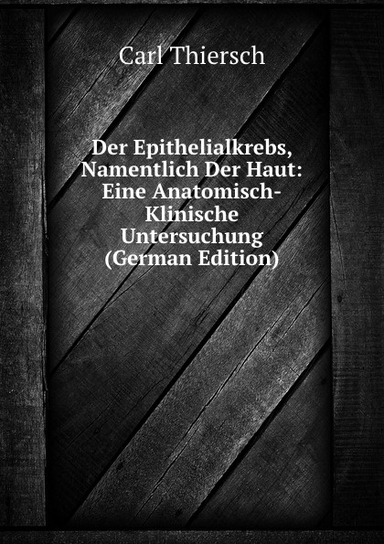 Der Epithelialkrebs, Namentlich Der Haut: Eine Anatomisch-Klinische Untersuchung (German Edition)