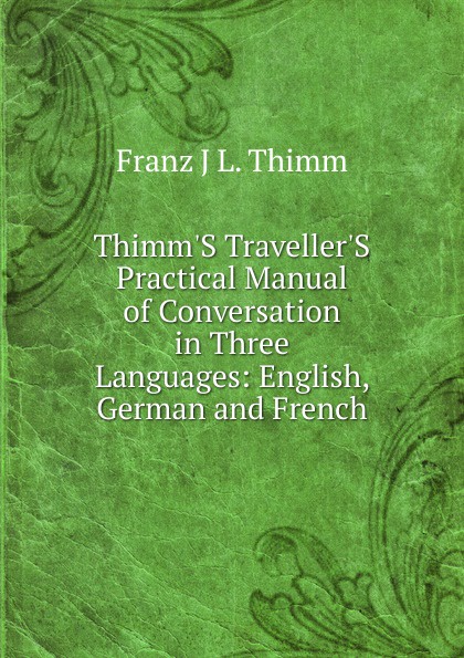 Thimm.S Traveller.S Practical Manual of Conversation in Three Languages: English, German and French