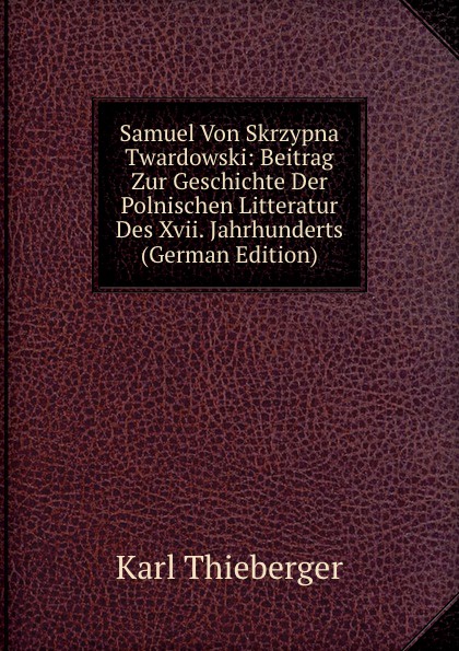 Samuel Von Skrzypna Twardowski: Beitrag Zur Geschichte Der Polnischen Litteratur Des Xvii. Jahrhunderts (German Edition)