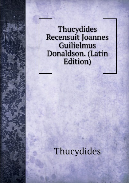 Thucydides Recensuit Joannes Guilielmus Donaldson. (Latin Edition)