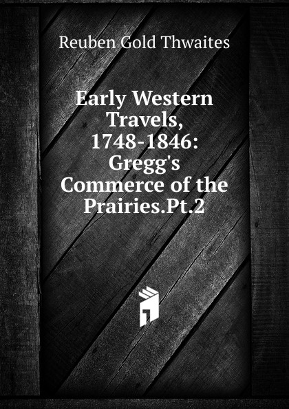 Early Western Travels, 1748-1846: Gregg.s Commerce of the Prairies.Pt.2