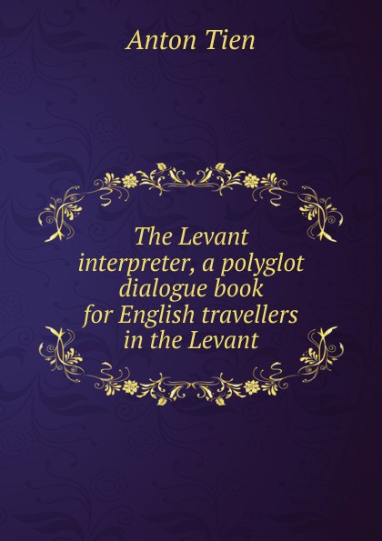 The Levant interpreter, a polyglot dialogue book for English travellers in the Levant