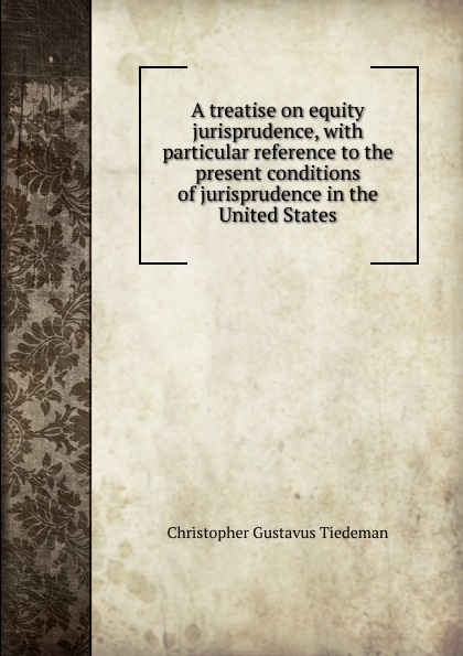 A treatise on equity jurisprudence, with particular reference to the present conditions of jurisprudence in the United States