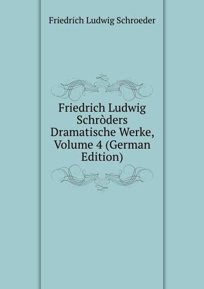 Friedrich Ludwig Schroders Dramatische Werke, Volume 4 (German Edition)