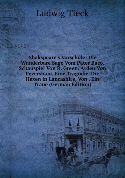 Shakspeare.s Vorschule: Die Wunderbare Sage Vom Pater Baco, Schauspiel Von R. Green. Arden Von Feversham, Eine Tragodie. Die Hexen in Lancashire, Von . Ein Traue (German Edition)