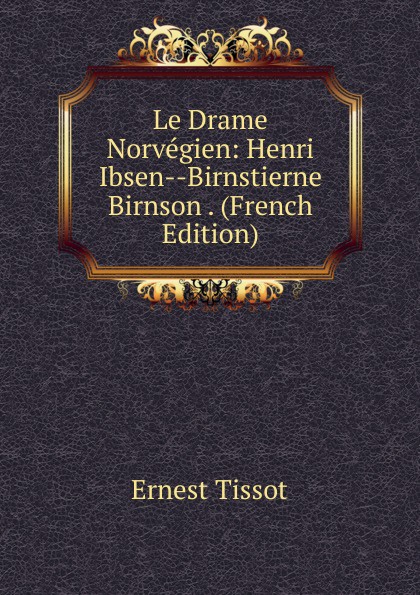 Le Drame Norvegien: Henri Ibsen--Birnstierne Birnson . (French Edition)