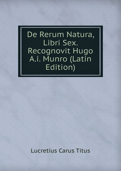 De Rerum Natura, Libri Sex. Recognovit Hugo A.i. Munro (Latin Edition)