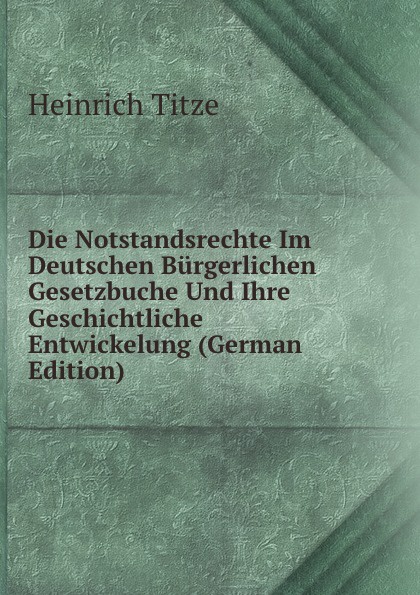 Die Notstandsrechte Im Deutschen Burgerlichen Gesetzbuche Und Ihre Geschichtliche Entwickelung (German Edition)
