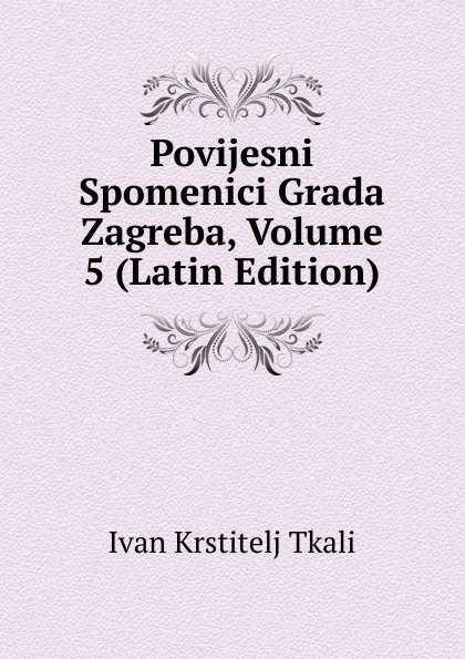 Povijesni Spomenici Grada Zagreba, Volume 5 (Latin Edition)