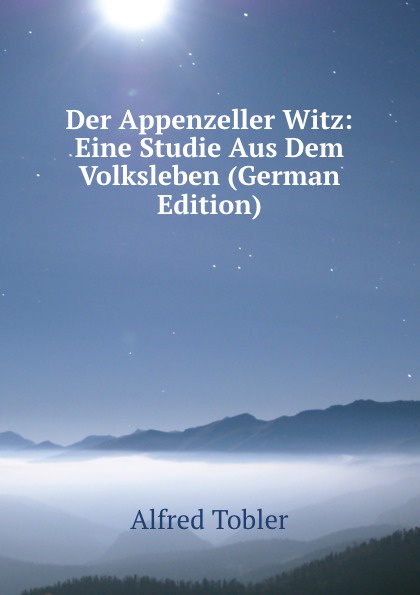 Der Appenzeller Witz: Eine Studie Aus Dem Volksleben (German Edition)