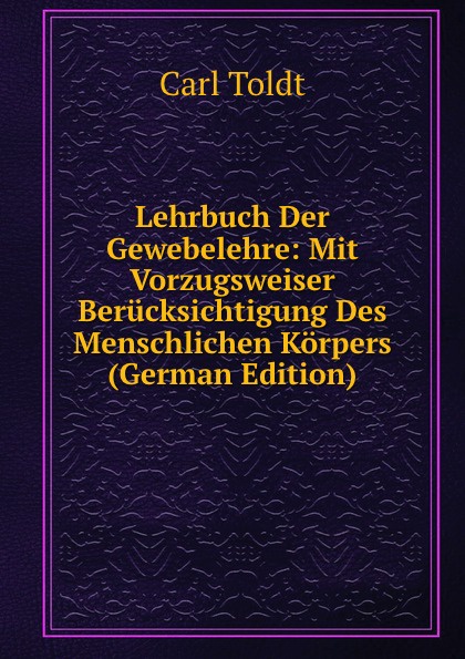 Lehrbuch Der Gewebelehre: Mit Vorzugsweiser Berucksichtigung Des Menschlichen Korpers (German Edition)