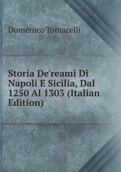 Storia De.reami Di Napoli E Sicilia, Dal 1250 Al 1303 (Italian Edition)