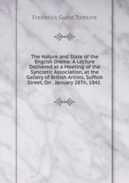 The Nature and State of the English Drama: A Lecture Delivered at a Meeting of the Syncretic Association, at the Gallery of British Artists, Suffolk Street, On . January 28Th, 1841 .