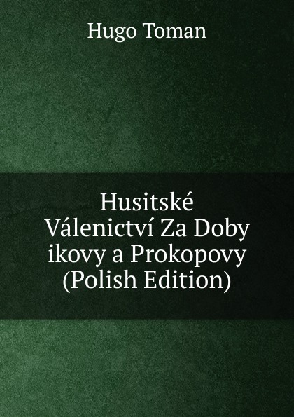 Husitske Valenictvi Za Doby ikovy a Prokopovy (Polish Edition)