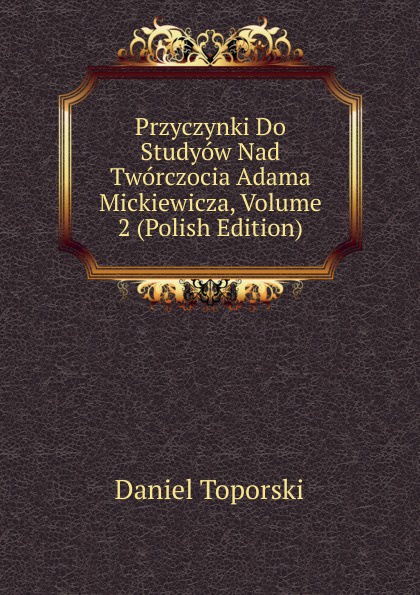 Przyczynki Do Studyow Nad Tworczocia Adama Mickiewicza, Volume 2 (Polish Edition)