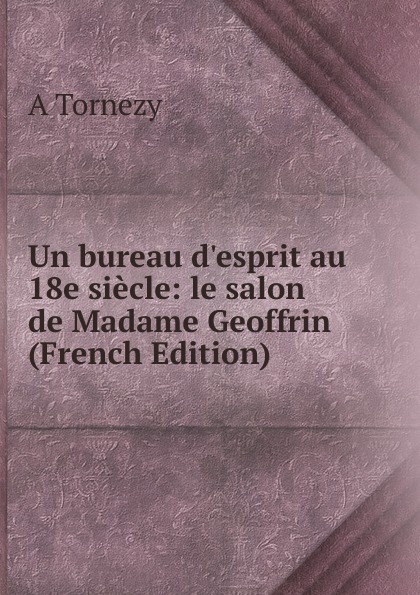 Un bureau d.esprit au 18e siecle: le salon de Madame Geoffrin (French Edition)