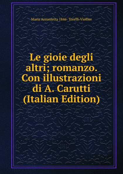 Le gioie degli altri; romanzo. Con illustrazioni di A. Carutti (Italian Edition)