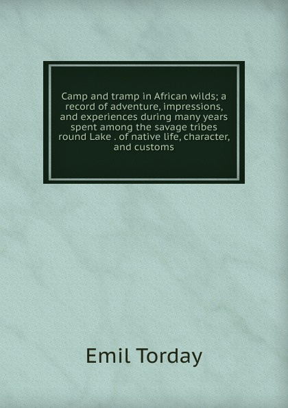 Camp and tramp in African wilds; a record of adventure, impressions, and experiences during many years spent among the savage tribes round Lake . of native life, character, and customs