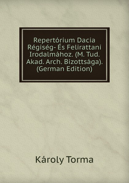 Repertorium Dacia Regiseg- Es Felirattani Irodalmahoz. (M. Tud. Akad. Arch. Bizottsaga). (German Edition)