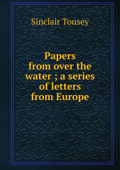 Papers from over the water ; a series of letters from Europe