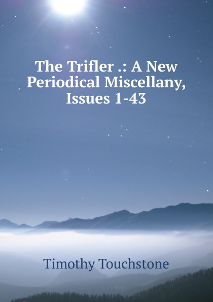 The Trifler .: A New Periodical Miscellany, Issues 1-43