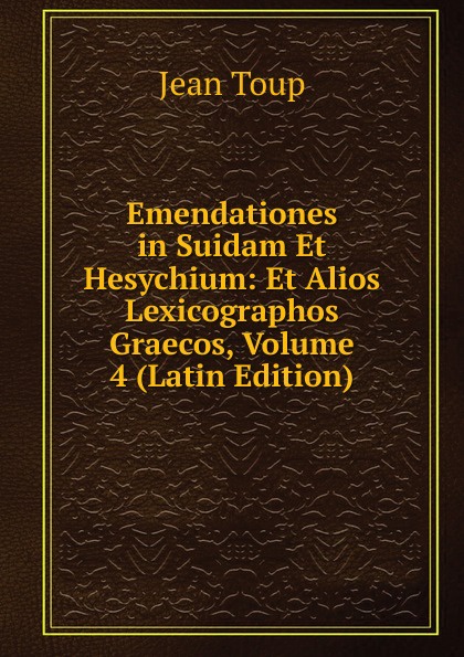 Emendationes in Suidam Et Hesychium: Et Alios Lexicographos Graecos, Volume 4 (Latin Edition)