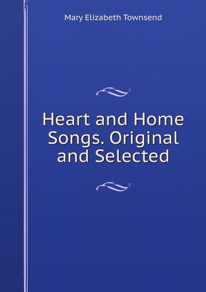 Heart and Home Songs. Original and Selected