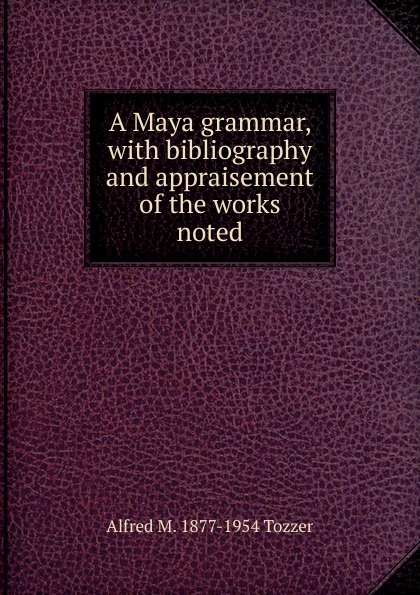 A Maya grammar, with bibliography and appraisement of the works noted
