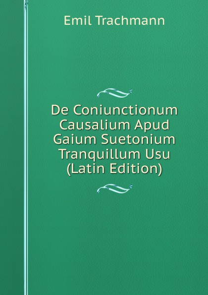 De Coniunctionum Causalium Apud Gaium Suetonium Tranquillum Usu (Latin Edition)