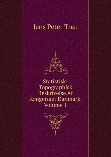 Statistisk-Topographisk Beskrivelse Af Kongeriget Danmark, Volume 1